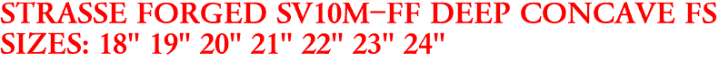 STRASSE FORGED SV10M-FF DEEP CONCAVE FS
SIZES: 18" 19" 20" 21" 22" 23" 24"