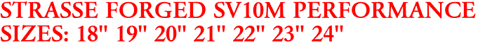 STRASSE FORGED SV10M PERFORMANCE
SIZES: 18" 19" 20" 21" 22" 23" 24"