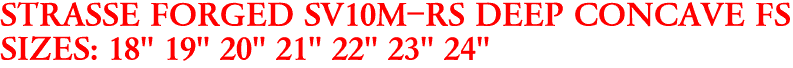 STRASSE FORGED SV10M-RS DEEP CONCAVE FS
SIZES: 18" 19" 20" 21" 22" 23" 24"