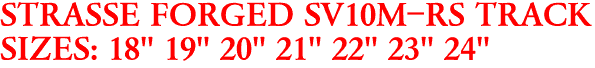 STRASSE FORGED SV10M-RS TRACK
SIZES: 18" 19" 20" 21" 22" 23" 24"