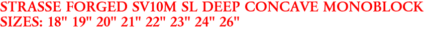 STRASSE FORGED SV10M SL DEEP CONCAVE MONOBLOCK
SIZES: 18" 19" 20" 21" 22" 23" 24" 26"