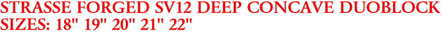 STRASSE FORGED SV12 DEEP CONCAVE DUOBLOCK
SIZES: 18" 19" 20" 21" 22"