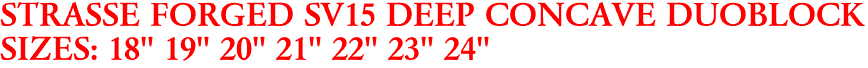 STRASSE FORGED SV15 DEEP CONCAVE DUOBLOCK
SIZES: 18" 19" 20" 21" 22" 23" 24"