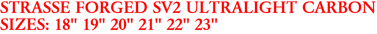 STRASSE FORGED SV2 ULTRALIGHT CARBON
SIZES: 18" 19" 20" 21" 22" 23"
