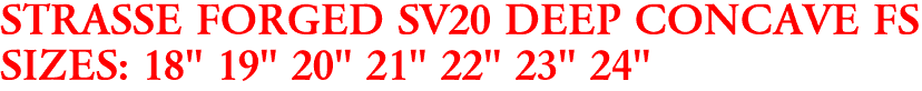 STRASSE FORGED SV20 DEEP CONCAVE FS
SIZES: 18" 19" 20" 21" 22" 23" 24"
