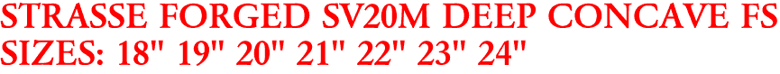 STRASSE FORGED SV20M DEEP CONCAVE FS
SIZES: 18" 19" 20" 21" 22" 23" 24"