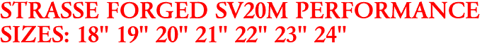 STRASSE FORGED SV20M PERFORMANCE
SIZES: 18" 19" 20" 21" 22" 23" 24"