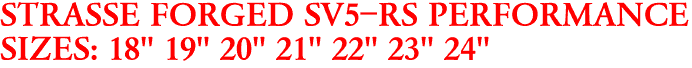 STRASSE FORGED SV5-RS PERFORMANCE
SIZES: 18" 19" 20" 21" 22" 23" 24"