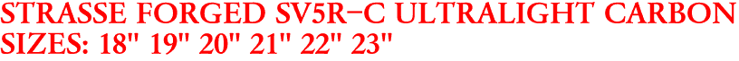 STRASSE FORGED SV5R-C ULTRALIGHT CARBON
SIZES: 18" 19" 20" 21" 22" 23"