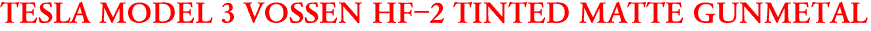 TESLA MODEL 3 VOSSEN HF-2 TINTED MATTE GUNMETAL