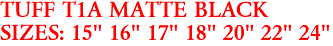 TUFF T1A MATTE BLACK
SIZES: 15" 16" 17" 18" 20" 22" 24"
