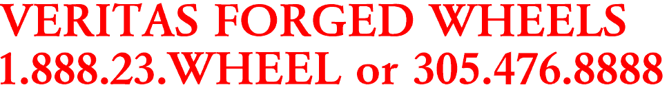 VERITAS FORGED WHEELS
1.888.23.WHEEL or 305.476.8888