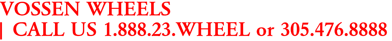 VOSSEN WHEELS

| CALL US 1.888.23.WHEEL or 305.476.8888