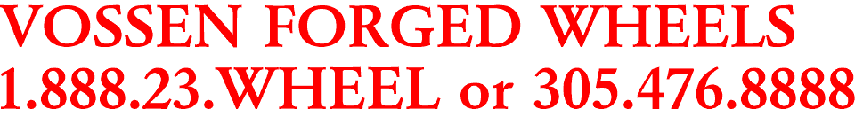 VOSSEN FORGED WHEELS

1.888.23.WHEEL or 305.476.8888
