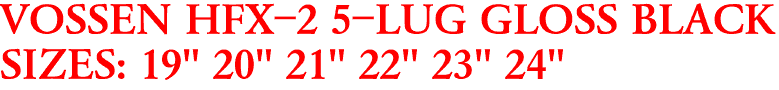 VOSSEN HFX-2 5-LUG GLOSS BLACK
SIZES: 19" 20" 21" 22" 23" 24"