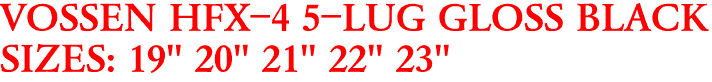 VOSSEN HFX-4 5-LUG GLOSS BLACK
SIZES: 19" 20" 21" 22" 23"