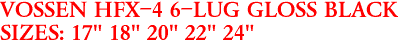 VOSSEN HFX-4 6-LUG GLOSS BLACK
SIZES: 17" 18" 20" 22" 24"