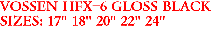 VOSSEN HFX-6 GLOSS BLACK
SIZES: 17" 18" 20" 22" 24"