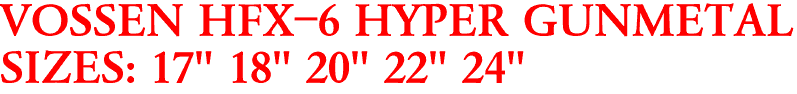 VOSSEN HFX-6 HYPER GUNMETAL
SIZES: 17" 18" 20" 22" 24"