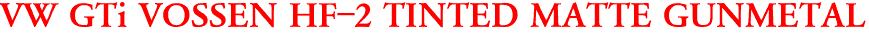 VW GTi VOSSEN HF-2 TINTED MATTE GUNMETAL