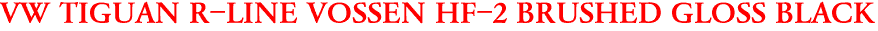 VW TIGUAN R-LINE VOSSEN HF-2 BRUSHED GLOSS BLACK