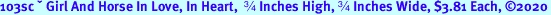 103sc  Girl And Horse In Love, In Heart,   Inches High,  Inches Wide, $3.81 Each, 2020