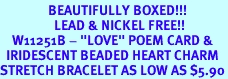 <Br>                BEAUTIFULLY BOXED!!!<BR>                  LEAD & NICKEL FREE!!<Br>    W11251B - "LOVE" POEM CARD &<BR>  IRIDESCENT BEADED HEART CHARM<BR>STRETCH BRACELET AS LOW AS $5.90