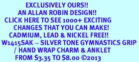 <bR>                 EXCLUSIVELY OURS!! <BR>            AN ALLAN ROBIN DESIGN!! <BR>   CLICK HERE TO SEE 1000+ EXCITING <BR>         CHANGES THAT YOU CAN MAKE! <BR>      CADMIUM, LEAD & NICKEL FREE!! <BR> W1415SAK - SILVER TONE GYMNASTICS GRIP <Br>         / HAND WRAP CHARM & ANKLET <BR>          FROM $3.35 TO $8.00 �2013