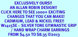 <bR>                EXCLUSIVELY OURS!!<BR>           AN ALLAN ROBIN DESIGN!!<BR> CLICK HERE TO SEE 1000+ EXCITING<BR>        CHANGES THAT YOU CAN MAKE!<BR>     CADMIUM, LEAD & NICKEL FREE!!<BR> W1415SE - SILVER TONE GYMNASTIC GRIP <Br>            / HAND WRAP CHARM EARRINGS <BR>         FROM $4.50 TO $8.35 �2013