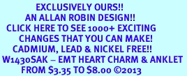 <bR>                 EXCLUSIVELY OURS!! <BR>            AN ALLAN ROBIN DESIGN!! <BR>   CLICK HERE TO SEE 1000+ EXCITING <BR>         CHANGES THAT YOU CAN MAKE! <BR>      CADMIUM, LEAD & NICKEL FREE!! <BR> W1430SAK - EMT HEART CHARM & ANKLET <BR>          FROM $3.35 TO $8.00 �2013