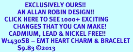 <bR>                 EXCLUSIVELY OURS!! <BR>            AN ALLAN ROBIN DESIGN!! <BR>   CLICK HERE TO SEE 1000+ EXCITING <BR>         CHANGES THAT YOU CAN MAKE! <BR>      CADMIUM, LEAD & NICKEL FREE!! <BR> W1430SB - EMT HEART CHARM & BRACELET <BR>            $9.83 �2013