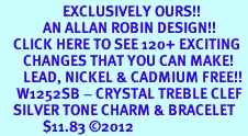 <bR> EXCLUSIVELY OURS!!<Br> AN ALLAN ROBIN DESIGN!!<BR> CLICK HERE TO SEE 120+ EXCITING<BR> CHANGES THAT YOU CAN MAKE!<BR> LEAD, NICKEL & CADMIUM FREE!!<BR> W1252SB - CRYSTAL TREBLE CLEF <BR> SILVER TONE CHARM & BRACELET <BR> $11.83 ©2012