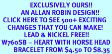 <bR> EXCLUSIVELY OURS!!<Br> AN ALLAN ROBIN DESIGN!!<BR> CLICK HERE TO SEE 500+ EXCITING<BR> CHANGES THAT YOU CAN MAKE!<BR> LEAD & NICKEL FREE!!<BR> W760SB - HEART WITH HORSE HEAD<Br> BRACELET FROM $4.50 TO $8.35