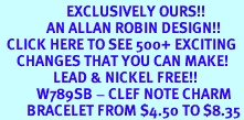 <bR>                    EXCLUSIVELY OURS!!<Br>              AN ALLAN ROBIN DESIGN!!<BR>  CLICK HERE TO SEE 500+ EXCITING<BR>     CHANGES THAT YOU CAN MAKE!<BR>                LEAD & NICKEL FREE!!<BR>           W789SB - CLEF NOTE CHARM<Br>        BRACELET FROM $4.50 TO $8.35