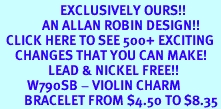 <bR>                    EXCLUSIVELY OURS!!<Br>              AN ALLAN ROBIN DESIGN!!<BR>  CLICK HERE TO SEE 500+ EXCITING<BR>     CHANGES THAT YOU CAN MAKE!<BR>                LEAD & NICKEL FREE!!<BR>         W790SB - VIOLIN CHARM<Br>        BRACELET FROM $4.50 TO $8.35