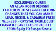 <bR>                   EXCLUSIVELY OURS!!<BR>             AN ALLAN ROBIN DESIGN!!<BR>    CLICK HERE TO SEE 600+ EXCITING<BR>       CHANGES THAT YOU CAN MAKE!<BR>       LEAD, NICKEL & CADMIUM FREE!!<BR>   W1252SB - CRYSTAL TREBLE CLEF <BR>CHARM & HEART CLASP BRACELET <BR>         FROM $5.63 TO $12.50 2012 