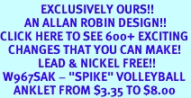 <bR>               EXCLUSIVELY OURS!!<BR>         AN ALLAN ROBIN DESIGN!!<BR>CLICK HERE TO SEE 600+ EXCITING<BR>   CHANGES THAT YOU CAN MAKE!<BR>              LEAD & NICKEL FREE!!<BR> W967SAK - "SPIKE" VOLLEYBALL <Br>     ANKLET FROM $3.35 TO $8.00