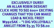 <bR> EXCLUSIVELY OURS!!<BR> AN ALLAN ROBIN DESIGN!!<BR>CLICK HERE TO SEE 600+ EXCITING<BR> CHANGES THAT YOU CAN MAKE!<BR> LEAD & NICKEL FREE!!<BR> W992SAK - "I DIG VOLLEYBALL"<Br> ANKLET FROM $3.35 TO $8.00