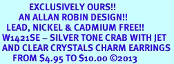 <bR>              EXCLUSIVELY OURS!! <Br>         AN ALLAN ROBIN DESIGN!! <BR>   LEAD, NICKEL & CADMIUM FREE!! <BR> W1421SE - SILVER TONE CRAB WITH JET <BR> AND CLEAR CRYSTALS CHARM EARRINGS <BR>      FROM $4.95 TO $10.00 �2013