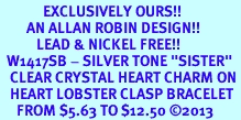 <bR>             EXCLUSIVELY OURS!! <BR>        AN ALLAN ROBIN DESIGN!! <BR>           LEAD & NICKEL FREE!! <BR>  W1417SB - SILVER TONE "SISTER" <BR>   CLEAR CRYSTAL HEART CHARM ON <BR>   HEART LOBSTER CLASP BRACELET <Br>     FROM $5.63 TO $12.50 �2013