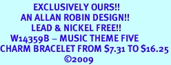 <Br>                EXCLUSIVELY OURS!!<Br>          AN ALLAN ROBIN DESIGN!!<Br>               LEAD & NICKEL FREE!!<Br>     W14359B - MUSIC THEME FIVE<BR>CHARM BRACELET FROM $7.31 TO $16.25<BR>                               2009