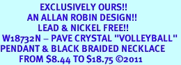 <BR>                   EXCLUSIVELY OURS!!<Br>             AN ALLAN ROBIN DESIGN!!<bR>                  LEAD & NICKEL FREE!!<Br> W18732N - PAVE CRYSTAL "VOLLEYBALL" <Br>PENDANT & BLACK BRAIDED NECKLACE<Br>         FROM $8.44 TO $18.75 &#169;2011