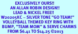 <Br>                EXCLUSIVELY OURS!! <Br>           AN ALLAN ROBIN DESIGN!! <Br>              LEAD & NICKEL FREE!! <BR> W20205KC - SILVER TONE "GO TEAM!" <BR>   VOLLEYBALL THEMED KEY RING WITH <BR>  BUMP, "TEAM MOM" & SERVE CHARMS <BR>        FROM $6.41 TO $14.25 2013