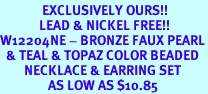 <Br>              EXCLUSIVELY OURS!!<Br>             LEAD & NICKEL FREE!!<Br>W12204NE - BRONZE FAUX PEARL<br>  & TEAL & TOPAZ COLOR BEADED<br>        NECKLACE & EARRING SET<bR>                AS LOW AS $10.85