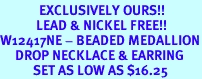 <Br>             EXCLUSIVELY OURS!!<Br>            LEAD & NICKEL FREE!!<Br>W12417NE - BEADED MEDALLION<br>     DROP NECKLACE & EARRING<Br>           SET AS LOW AS $16.25