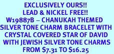 <bR>                EXCLUSIVELY OURS!!<Br>               LEAD & NICKEL FREE!!<BR>    W19887B - CHANUKAH THEMED <Br>SILVER TONE CHARM BRACELET WITH <BR>   CRYSTAL COVERED STAR OF DAVID <BR>  WITH JEWISH SILVER TONE CHARMS <BR>               FROM $7.31 TO $16.25