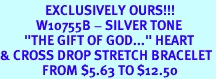 <BR>               EXCLUSIVELY OURS!!!<BR>            W10755B - SILVER TONE<BR>        "THE GIFT OF GOD..." HEART<br>& CROSS DROP STRETCH BRACELET<Br>              FROM $5.63 TO $12.50