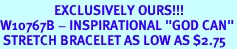 <br>                  EXCLUSIVELY OURS!!!<BR>W10767B - INSPIRATIONAL "GOD CAN"<Br> STRETCH BRACELET AS LOW AS $2.75
