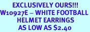 <br>        EXCLUSIVELY OURS!!!<BR>W10927E - WHITE FOOTBALL<br>           HELMET EARRINGS<br>            AS LOW AS $2.40
