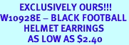 <br>         EXCLUSIVELY OURS!!!<BR>W10928E - BLACK FOOTBALL<br>           HELMET EARRINGS<br>             AS LOW AS $2.40